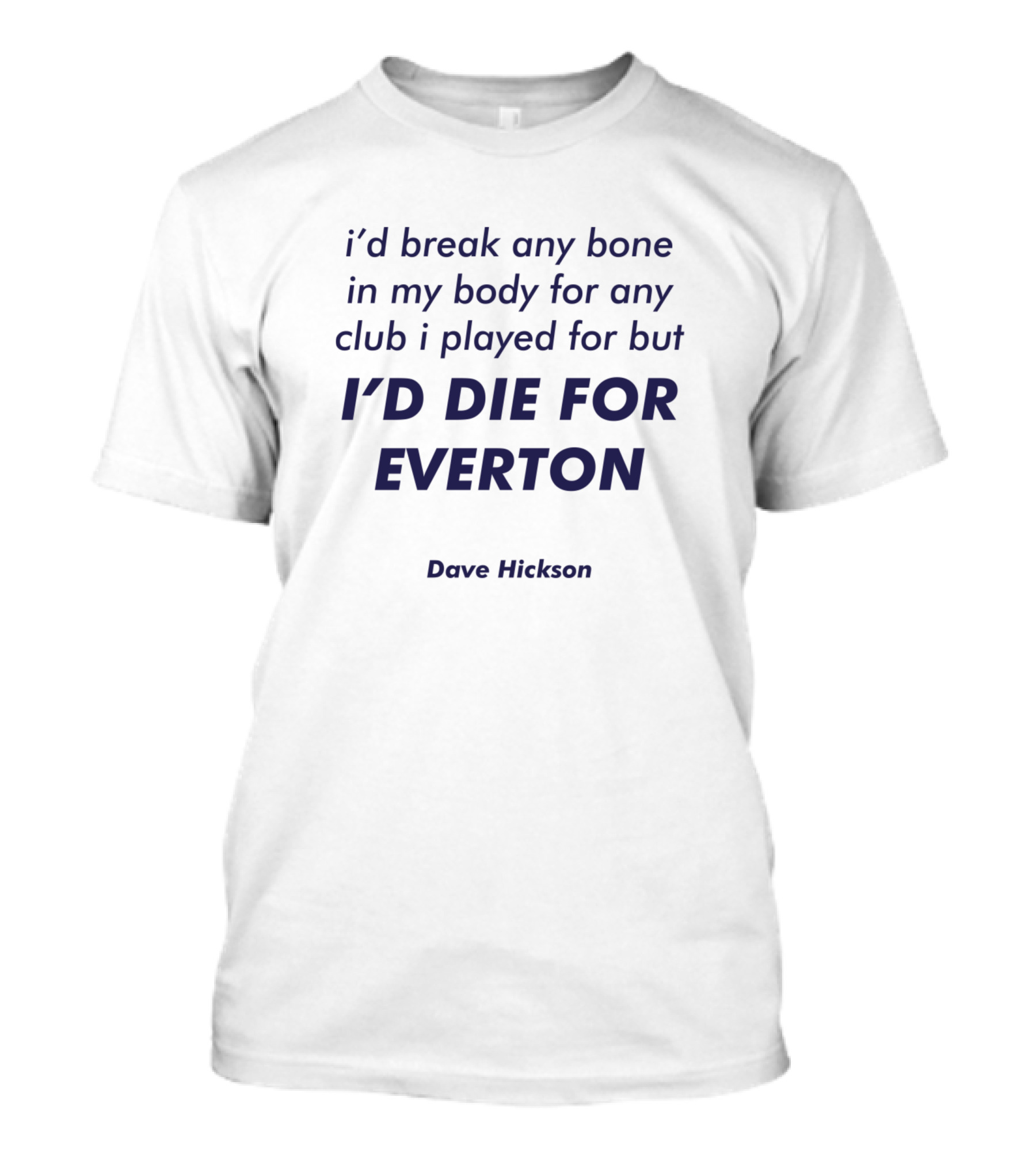 I'd Break Any Bone In My Body For Any Club I Played For But I'd Die For Everton Dave Hickson T-Shirt