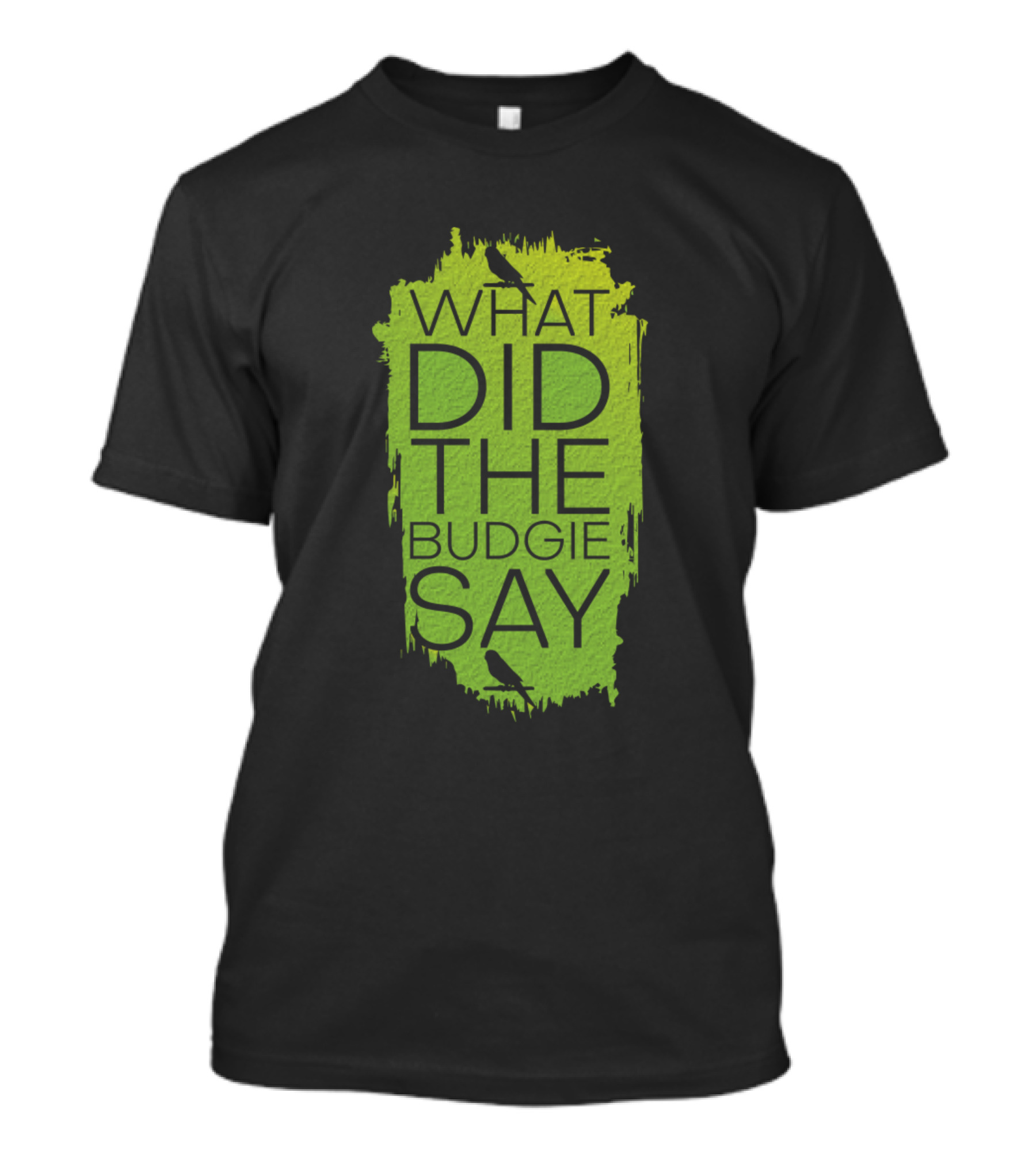 WHAT DID THE BUDGIE SAY Budgerigar Bird Lover T-Shirt