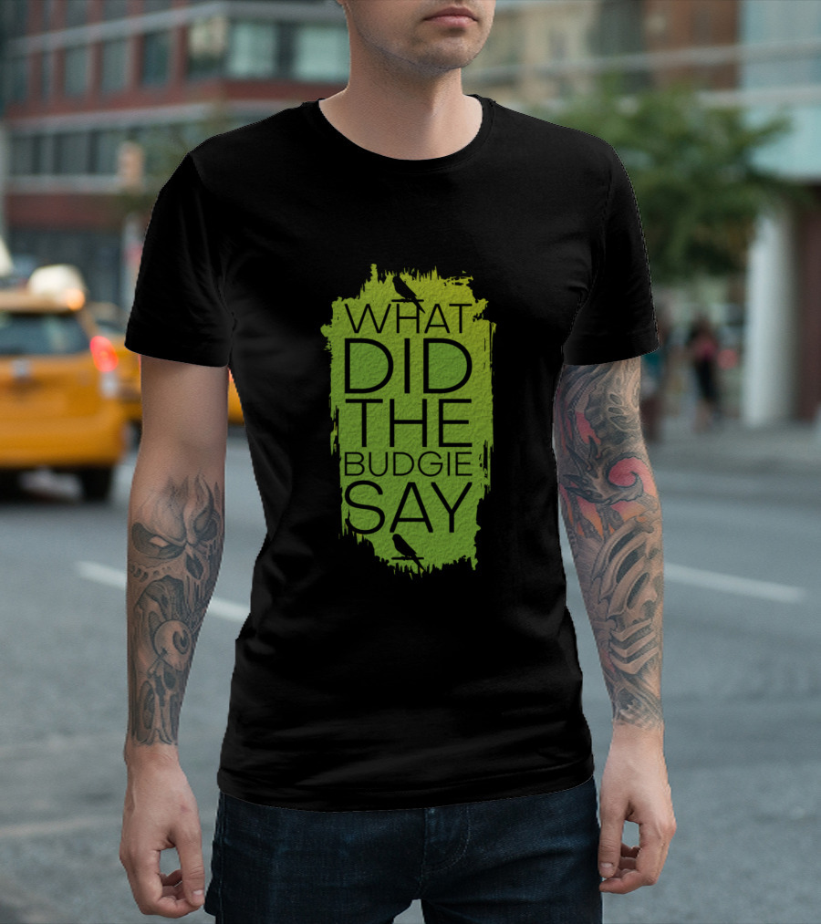 WHAT DID THE BUDGIE SAY Budgerigar Bird Lover T-Shirt