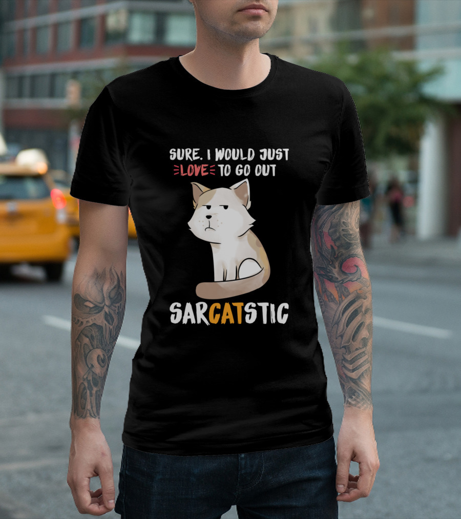 Sure I Would Just Love to Go Out Sarcatstic Funny Kitten T-Shirt