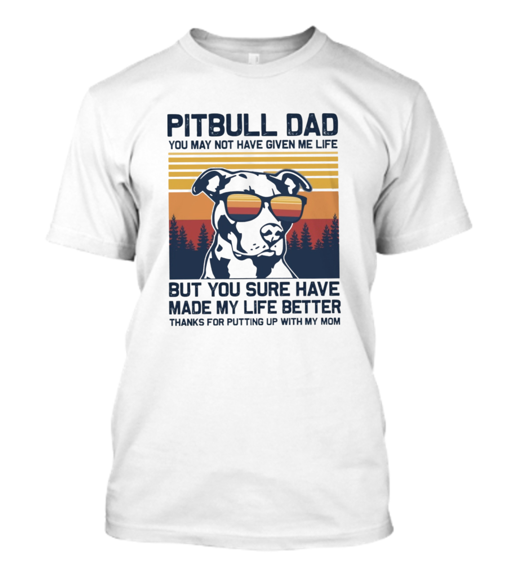 Pitbull Dad You May Not Have Given Me Life But You Sure Have Made My Life Better Thanks For Putting Up With My Mom T-Shirt