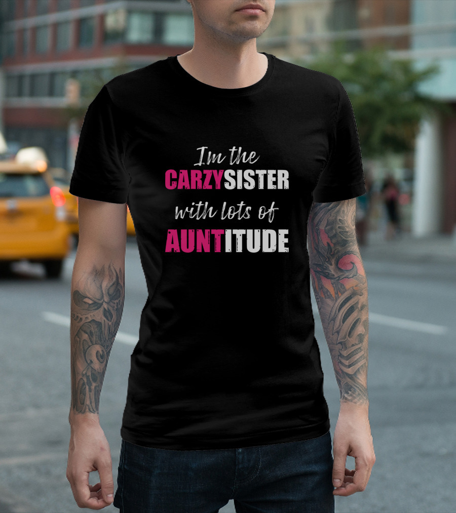 I'm the Carzy Sister with Lots of Auntitude T-Shirt