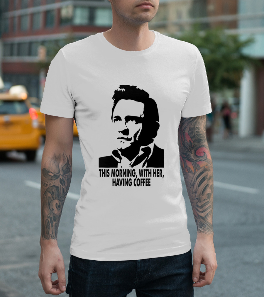 Johnny Cash This Morning With Her Having Coffee T-Shirt