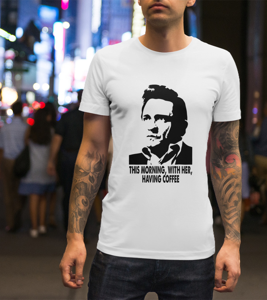 Johnny Cash This Morning With Her Having Coffee T-Shirt