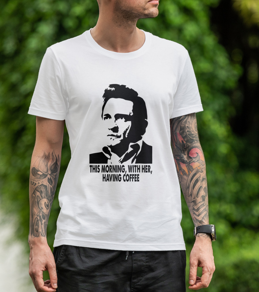 Johnny Cash This Morning With Her Having Coffee T-Shirt