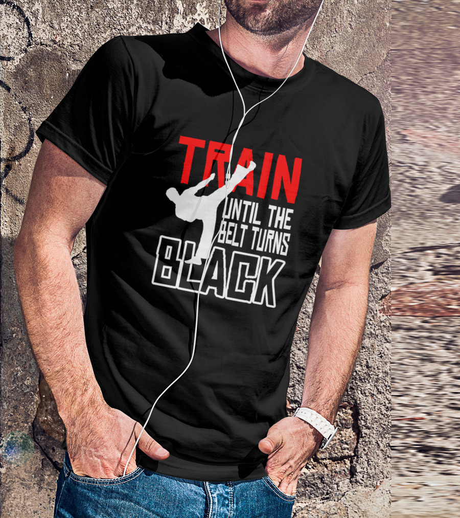 Train Until The Belt Turns Black Karate Jiu Jitsu Martial Arts Taekwondo T-Shirt