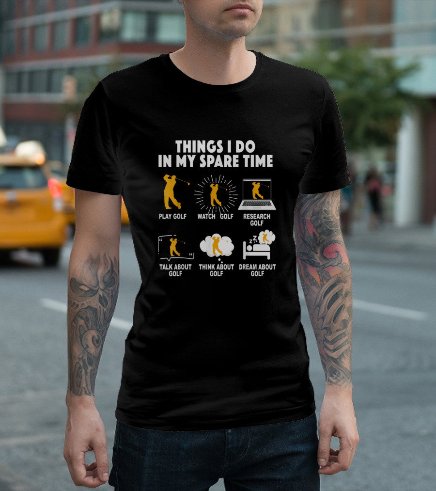 Things I Do in My Spare Time Play Golf Watch Golf Research Golf Talk About Golf Think About Golf Dream About Golf T-Shirt