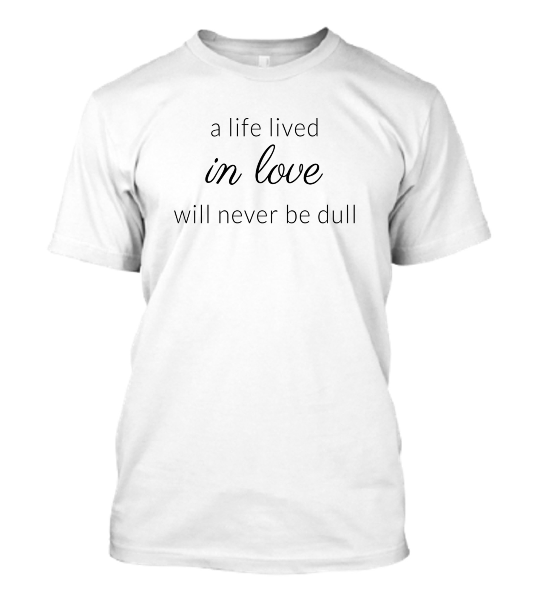A Life Lived In Love Will Never Be Dull T-Shirt