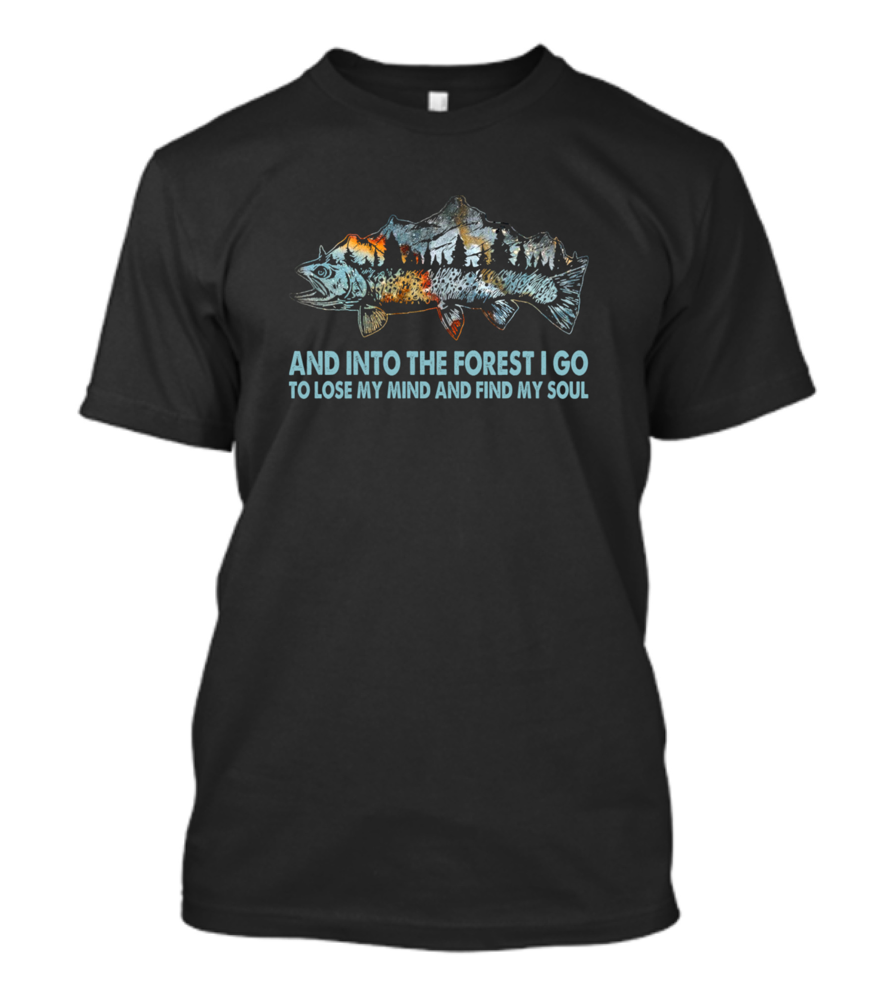 And Into The Forest I Go To Lose My Mind And Find My Soul With Mountain Fish T-Shirt