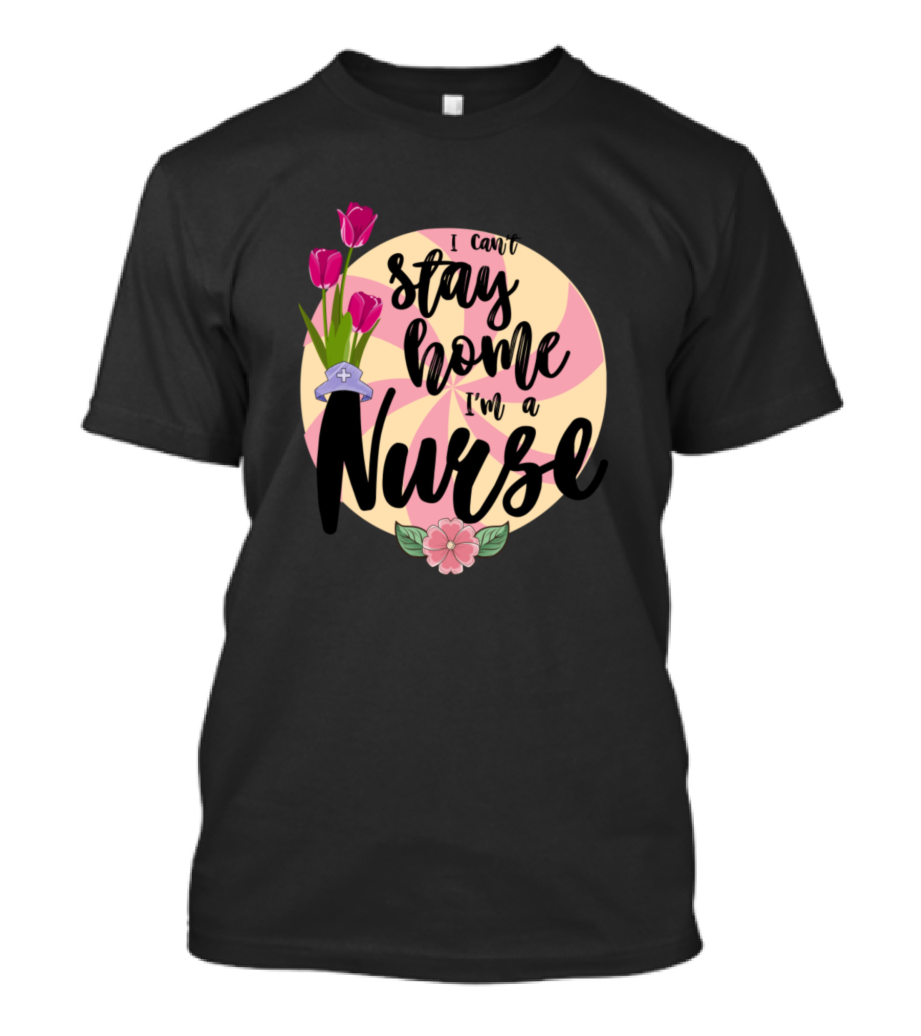 I Can't Stay Home I'm A Nurse Gifts For Nurses With Flowers T-Shirt