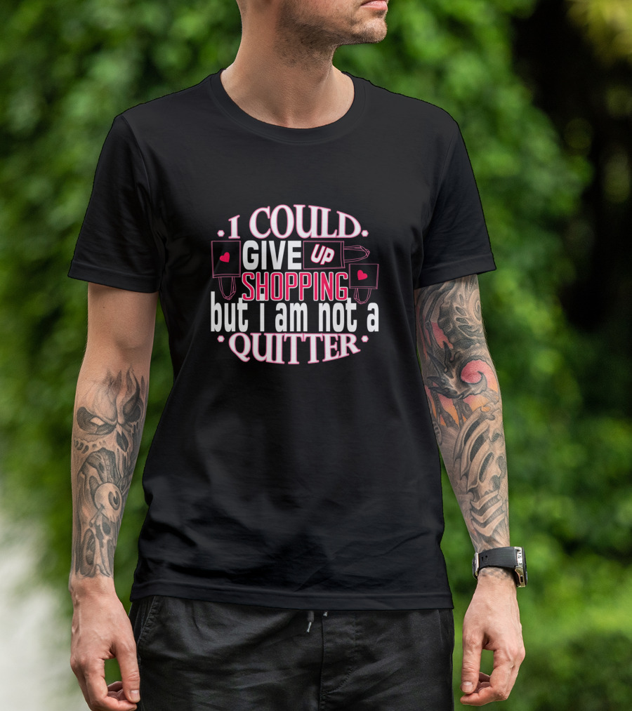 I Could Give Up Shopping But I Am Not A Quitter T-Shirt