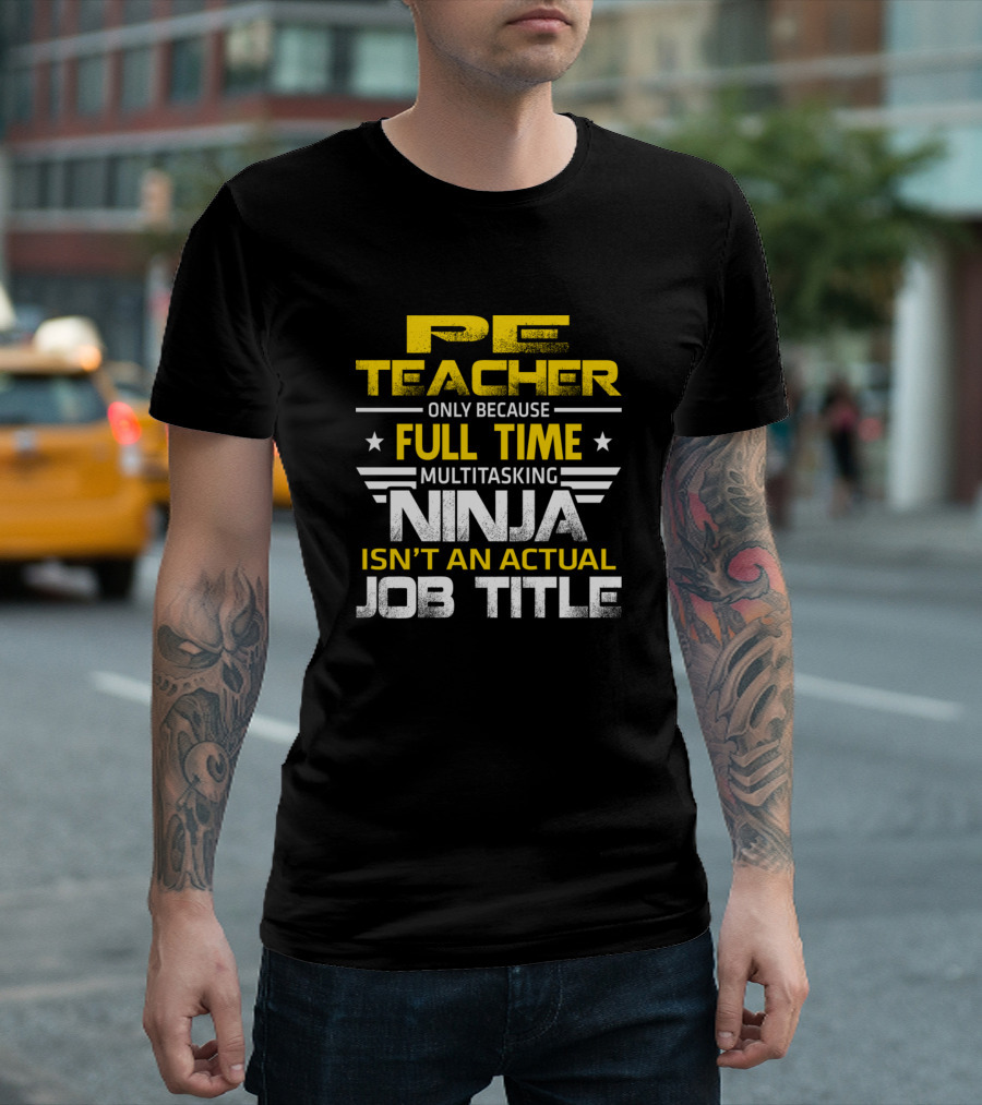 PE Teacher Only Because Full Time Multitasking Ninja Isn't an Actual Job Title T-Shirt
