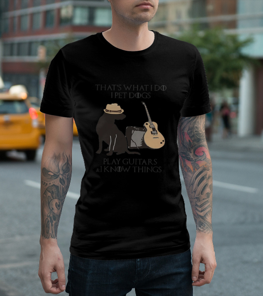 That's What I Do I Pet Dogs Play Guitars and I Know Things T-Shirt