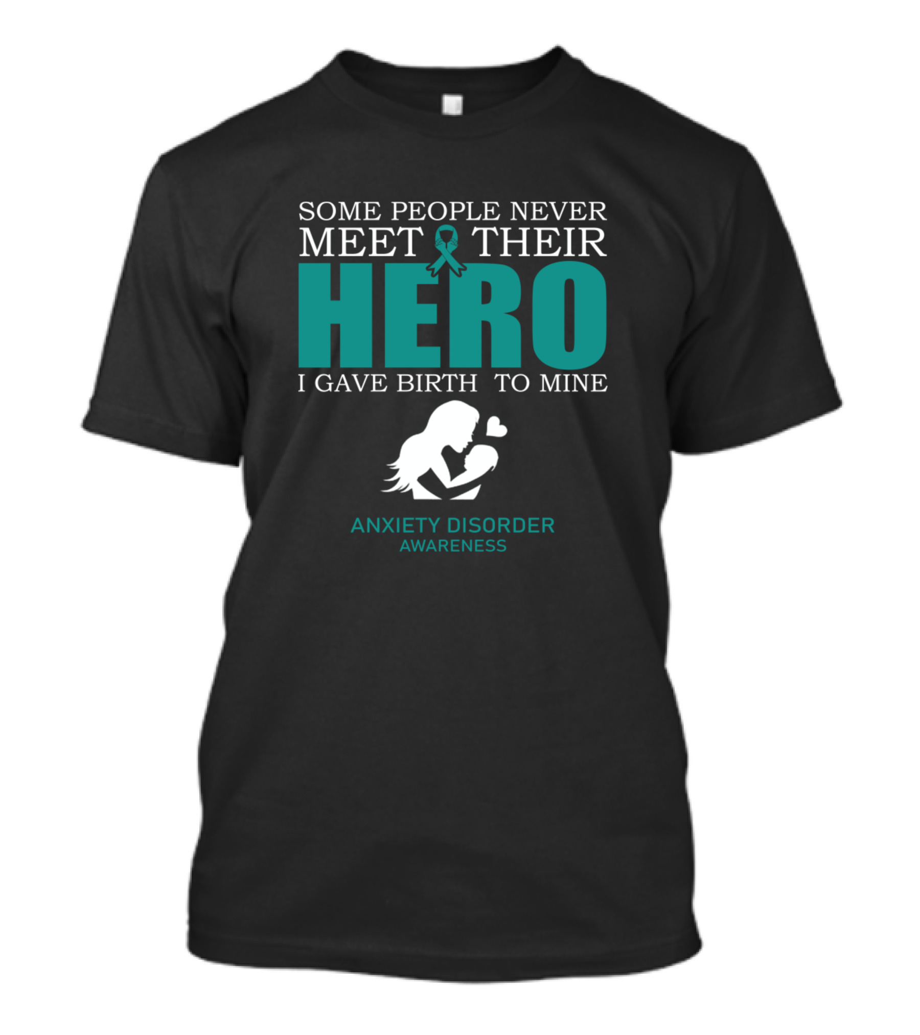 Anxiety Disorder Awareness Some People Never Meet Their Hero I Gave Birth To Mine T-Shirt