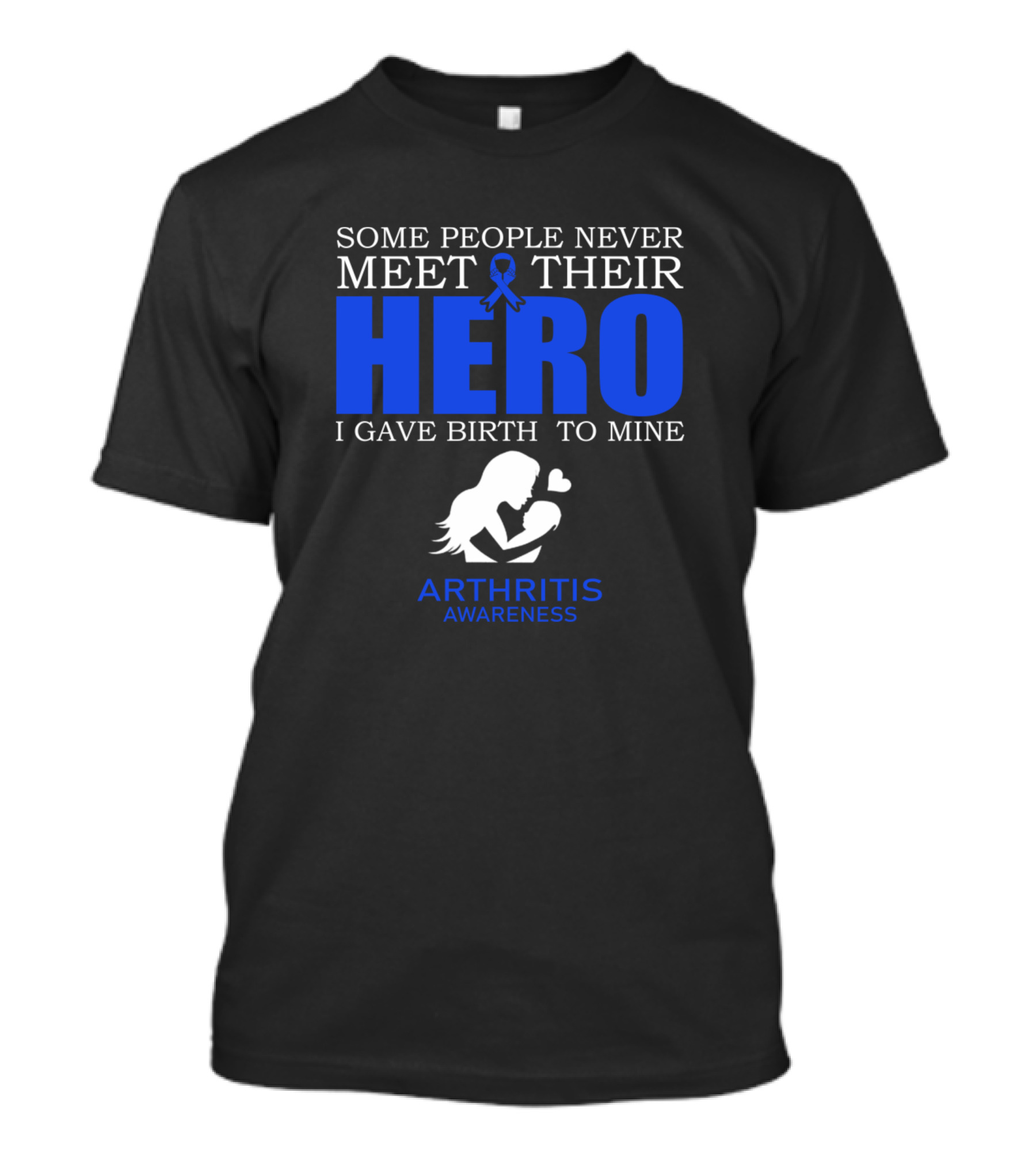 Some People Never Meet Their Hero I Gave Birth To Mine Arthritis Awareness T-Shirt