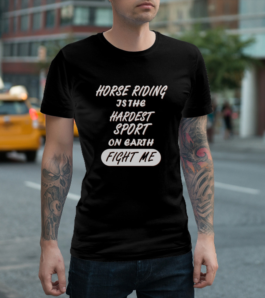 Horse Riding is the Hardest Sport on Earth Fight Me T-Shirt