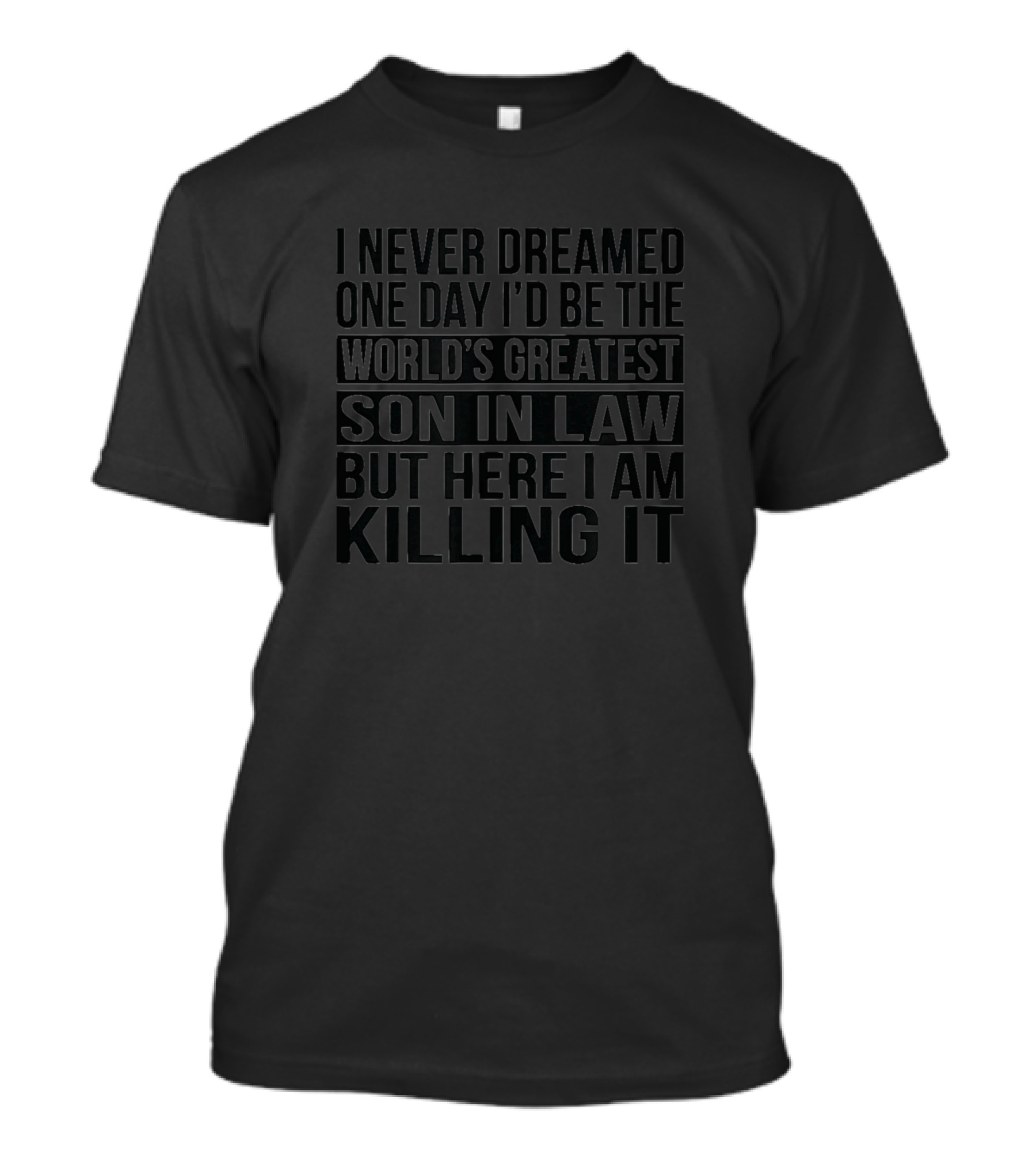 I Never Dreamed I'd Be The World's Greatest Son In Law But Here I Am Killing It T-Shirt