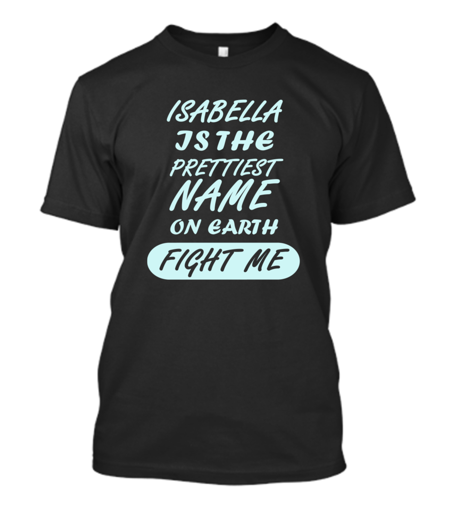 Isabella Is The Prettiest Name On Earth Fight Me Girls Womens Birthday Name T-Shirt