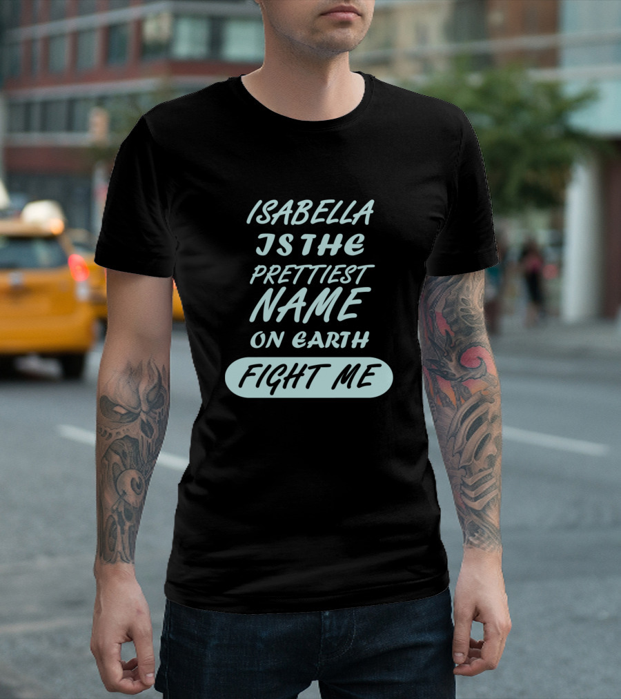 Isabella Is The Prettiest Name On Earth Fight Me Girls Womens Birthday Name T-Shirt