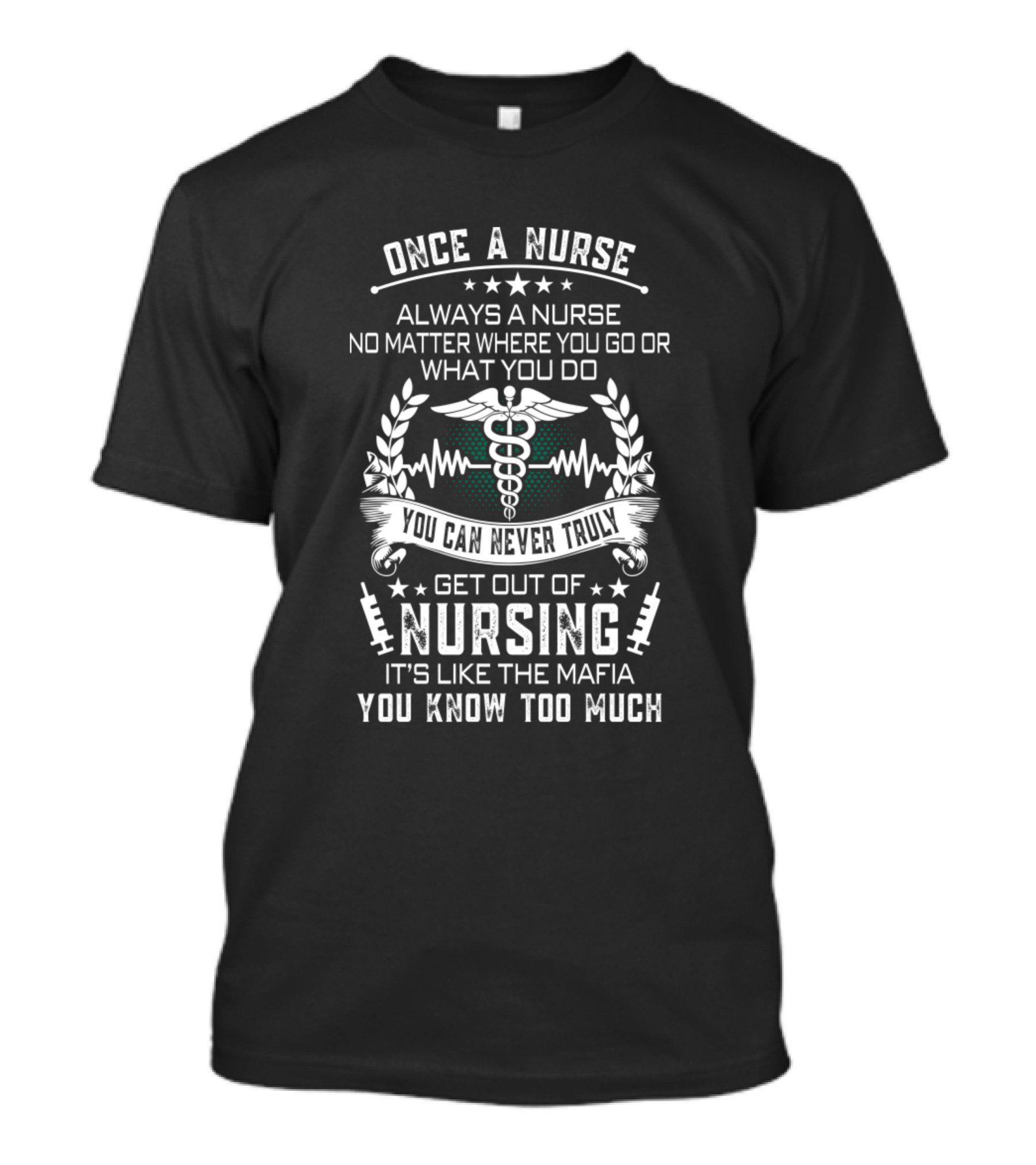 Once A Nurse Always A Nurse No Matter Where You Go You Can Never Truly Get Out Of Nursing It's Like The Mafia You Know Too Much T-Shirt