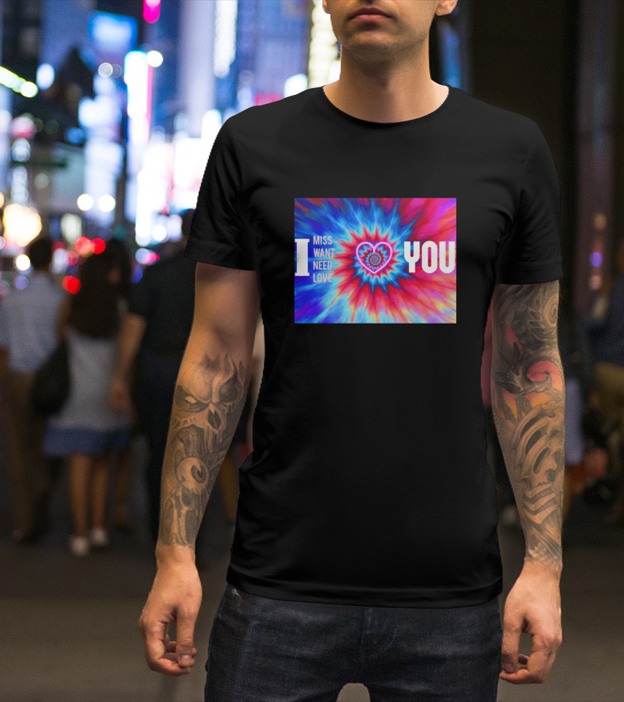 I Miss Want Need Love Tie Dye Heart You T-Shirt