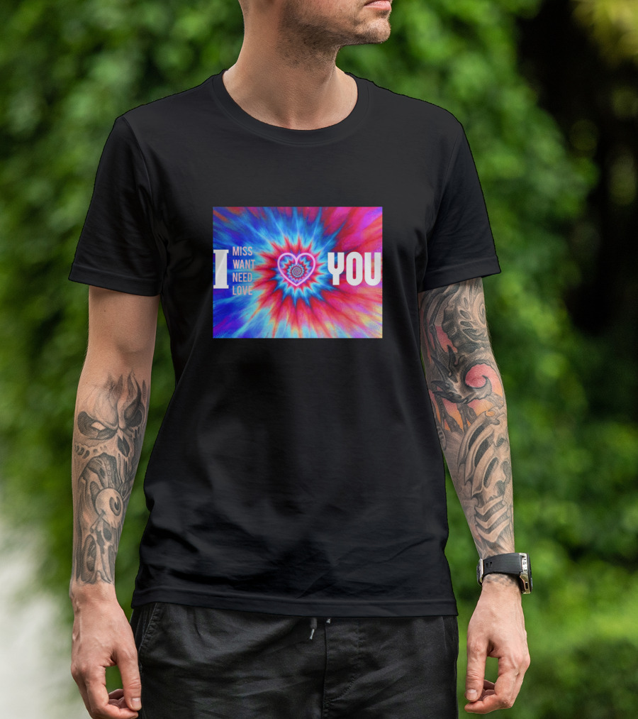 I Miss Want Need Love Tie Dye Heart You T-Shirt