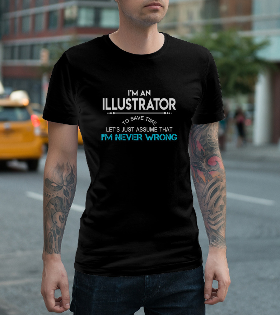 I'M AN ILLUSTRATOR TO SAVE TIME LET'S JUST ASSUME THAT I'M NEVER WRONG T-Shirt