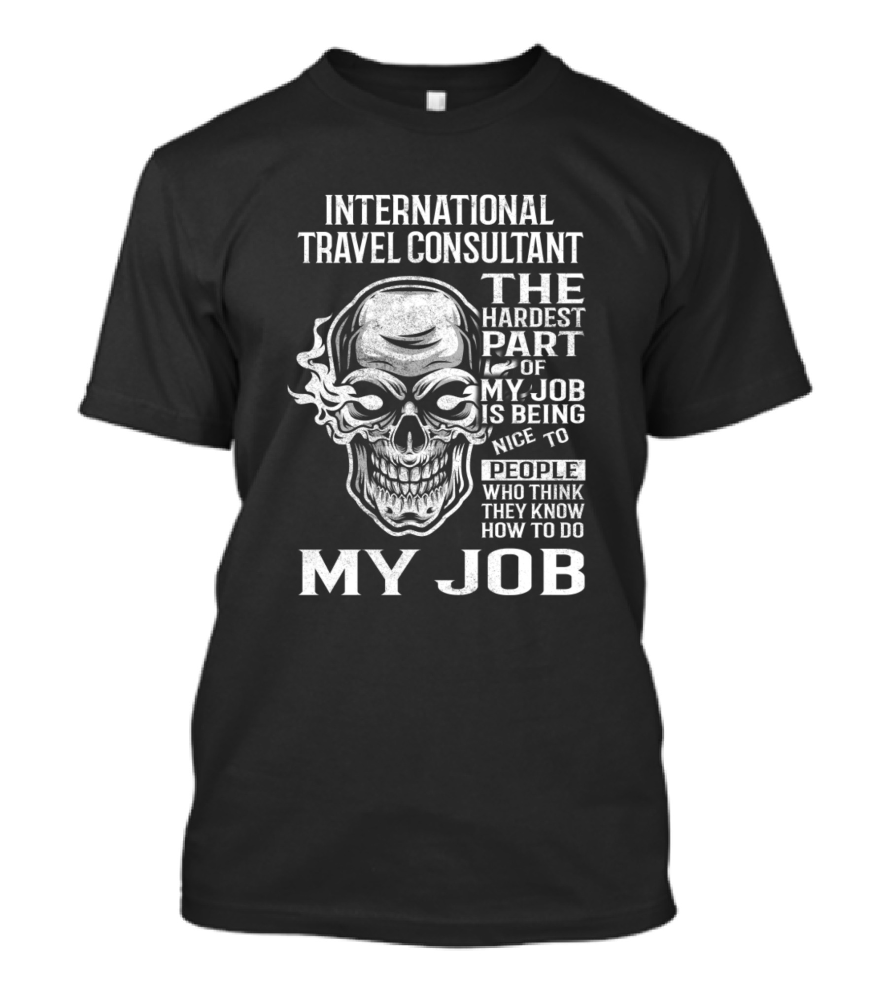 International Travel Consultant The Hardest Part Of My Job Is Being Nice To People Who Think They Know How To Do My Job T-Shirt