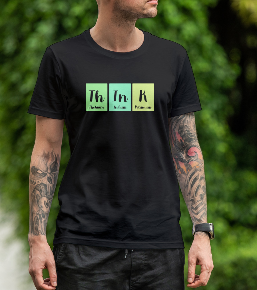 ThInK Thorium Indium Potassium Chemistry Periodic Table Science T-Shirt