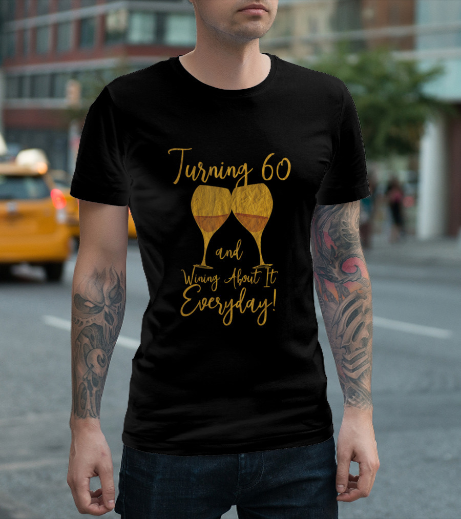 Turning 60 And Wining About It Everyday With Wine Glasses T-Shirt