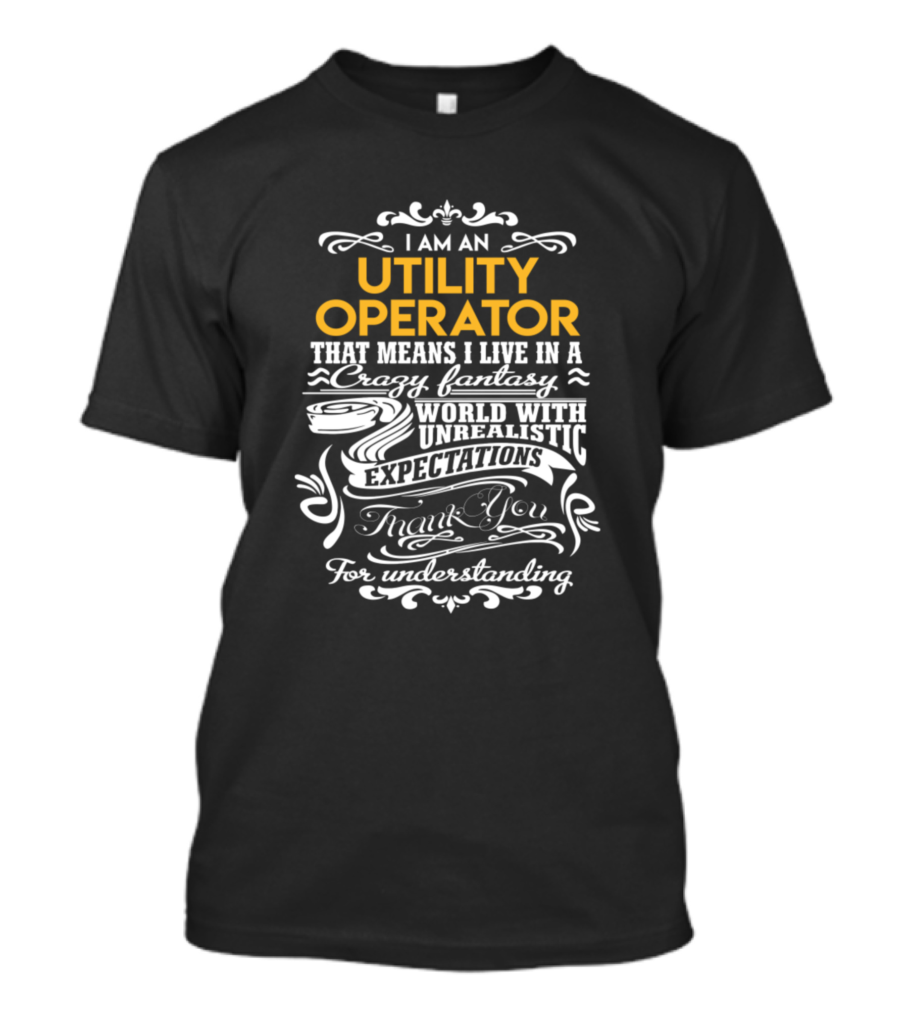 I Am An Utility Operator That Means I Live In A Crazy Fantasy World With Unrealistic Expectations Thank You For Understanding T-Shirt