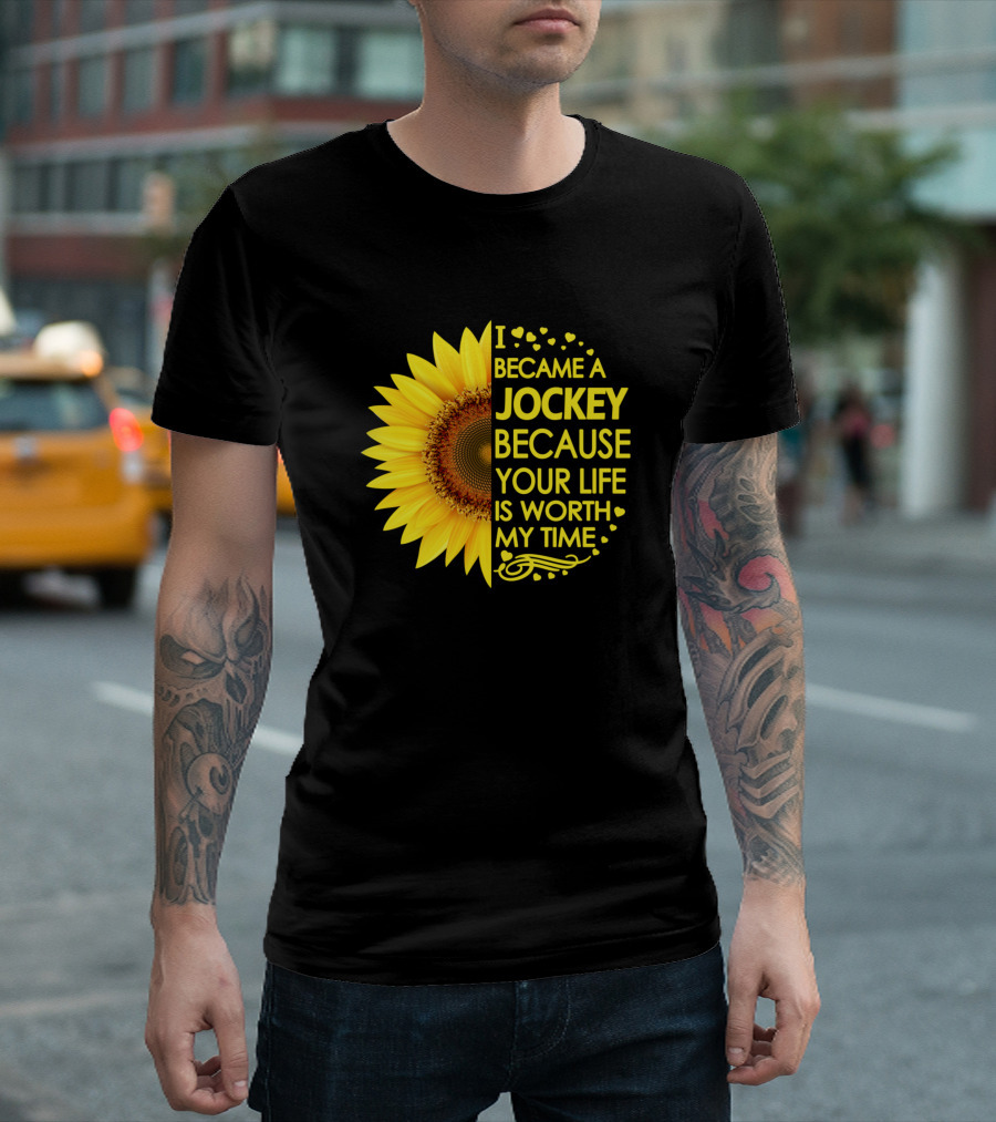I Became a Jockey Because Your Life Is Worth My Time Sunflower T-Shirt