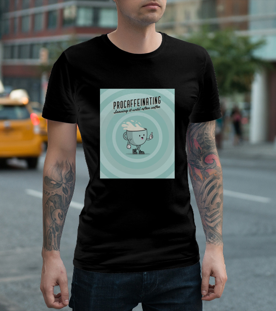 Procaffeinating Leaving It Until After Coffee T-Shirt