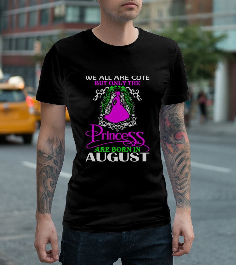 We All Are Cute But Only the Princess Are Born in August T-Shirt