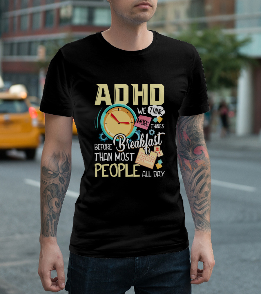 ADHD We Think More Things Before Breakfast Than Most People All Day T-Shirt
