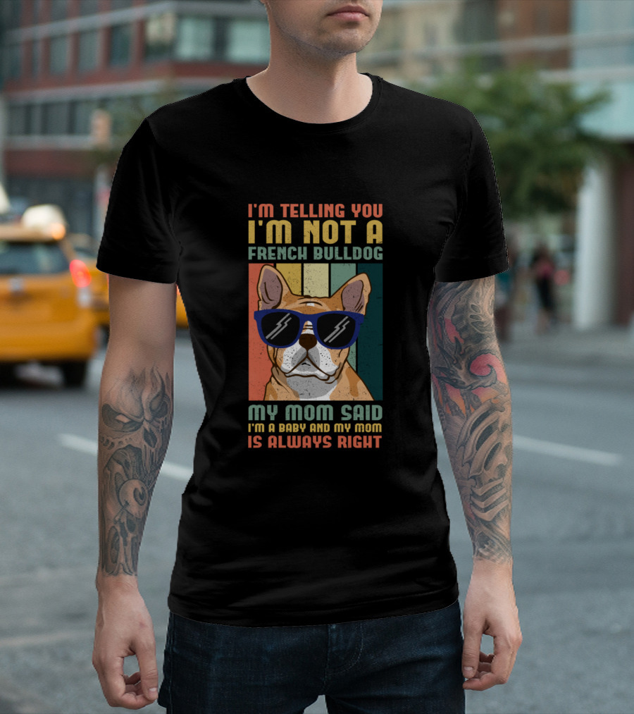 I'm Telling You I'm Not a French Bulldog My Mom Said I'm a Baby and My Mom Is Always Right T-Shirt