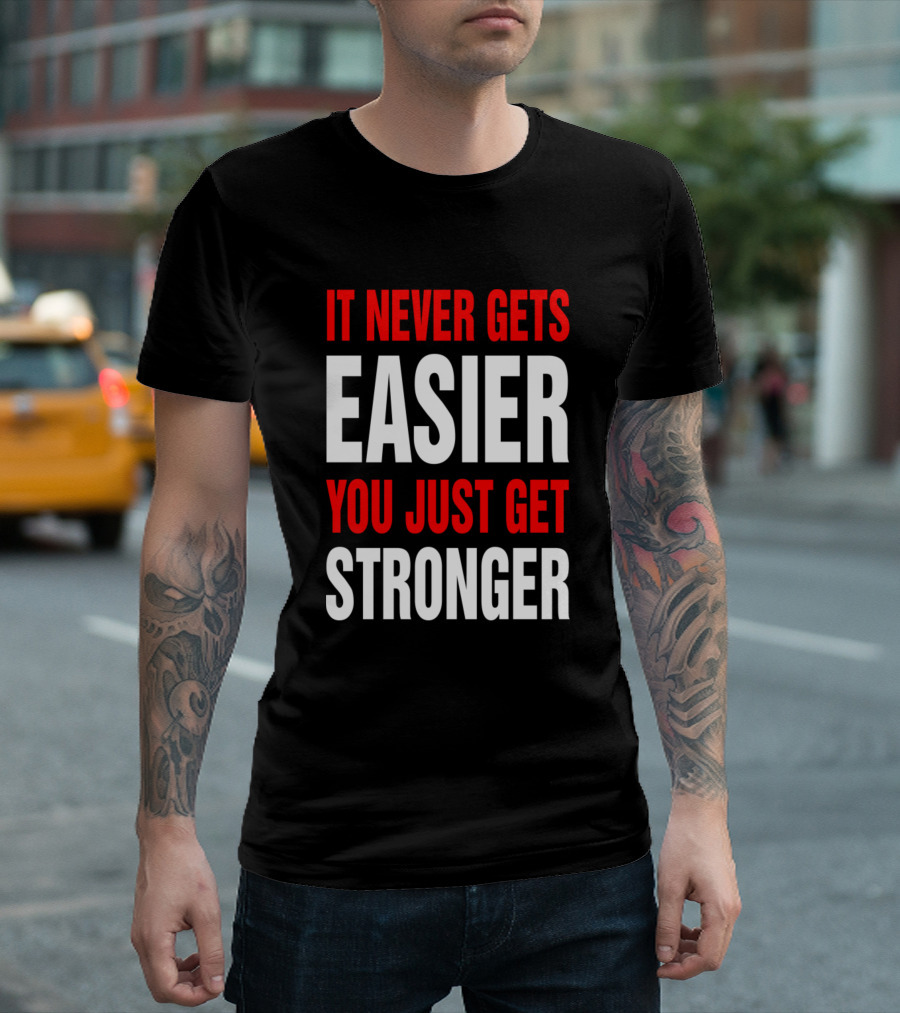 It Never Gets Easier You Just Get Stronger Motivation Fitness Strength Training Gym Warrior Mindset Push Limits T-Shirt