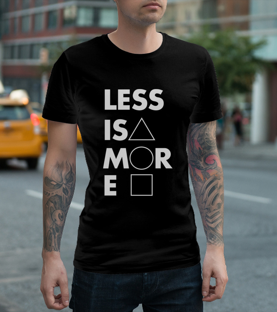 LESS IS △ MORE ○ □ T-Shirt