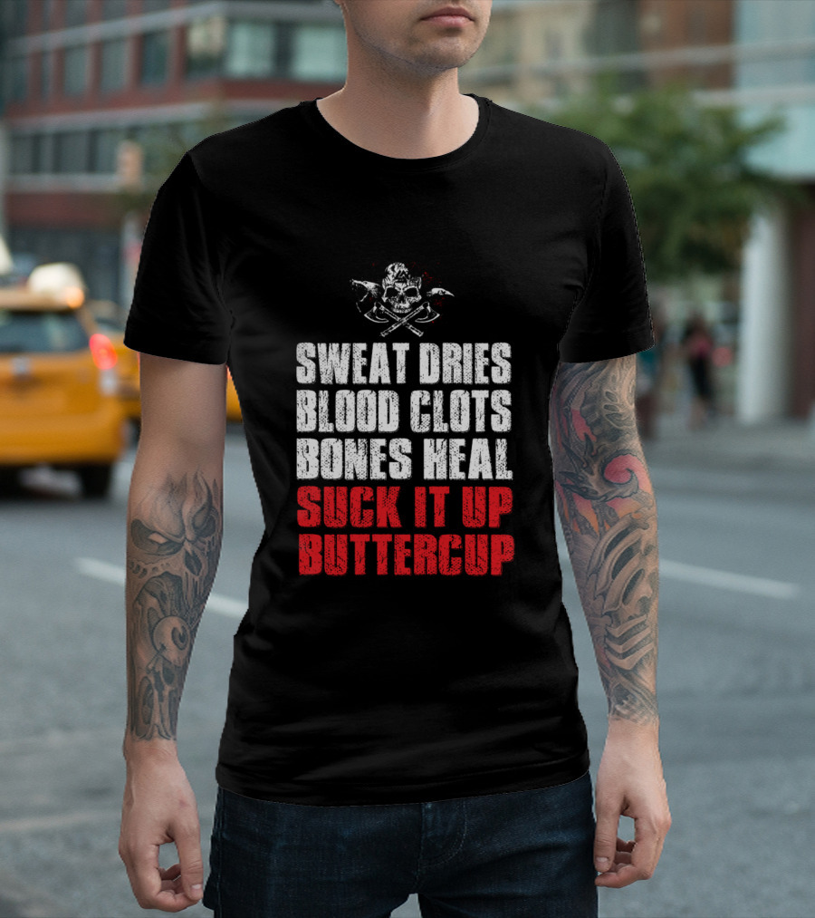 SWEAT DRIES BLOOD CLOTS BONES HEAL SUCK IT UP BUTTERCUP T-Shirt