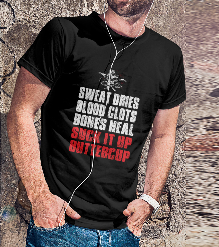 SWEAT DRIES BLOOD CLOTS BONES HEAL SUCK IT UP BUTTERCUP T-Shirt