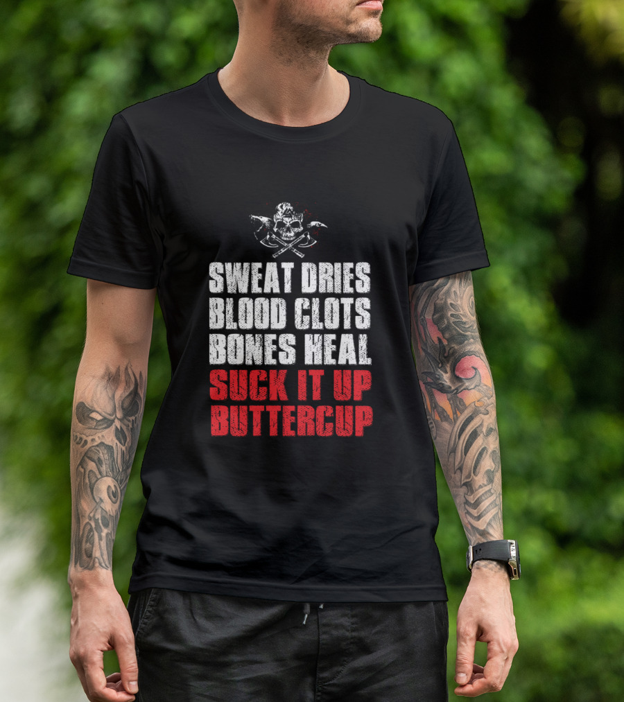 SWEAT DRIES BLOOD CLOTS BONES HEAL SUCK IT UP BUTTERCUP T-Shirt
