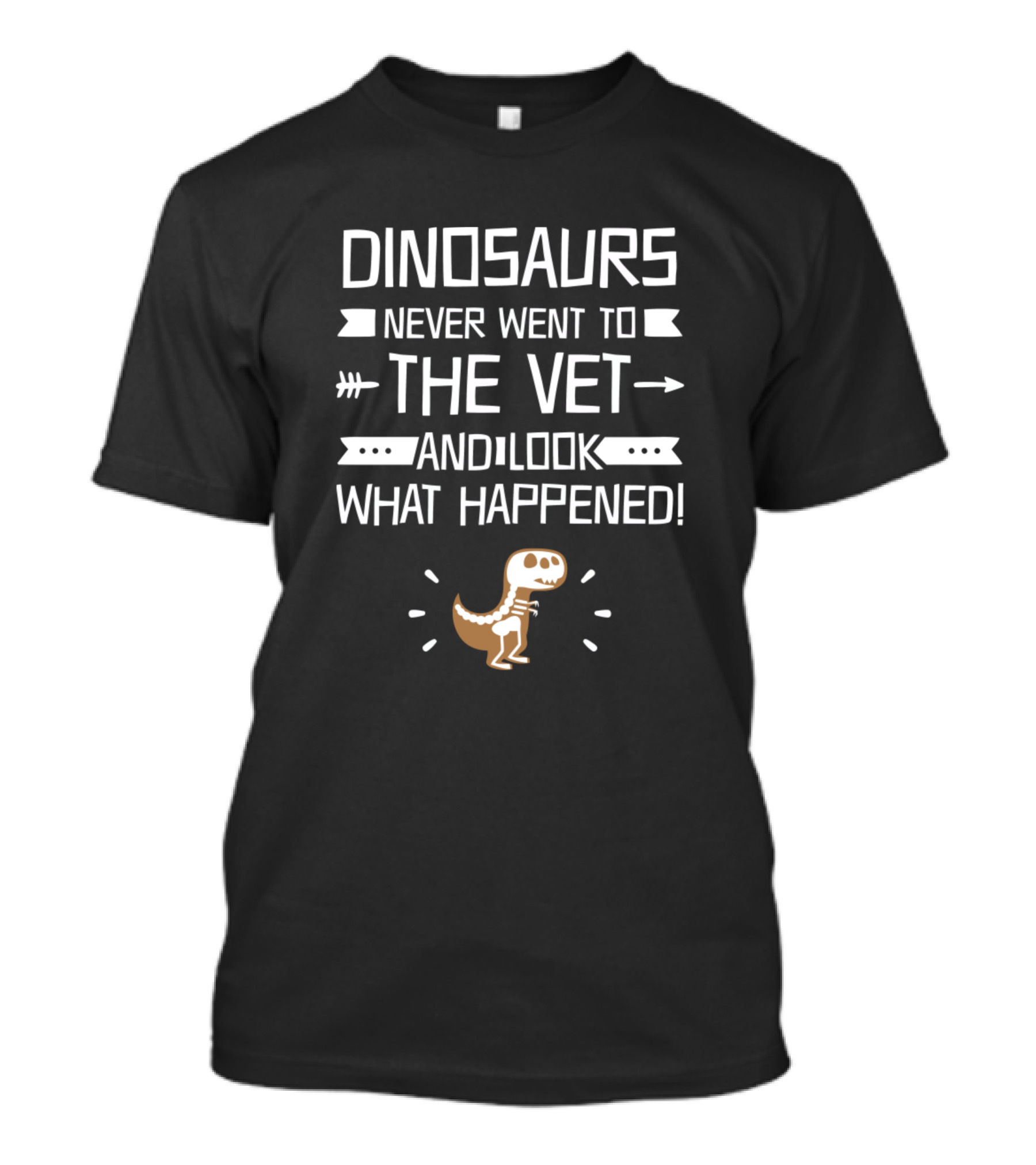DINOSAURS NEVER WENT TO THE VET AND LOOK WHAT HAPPENED T-Shirt