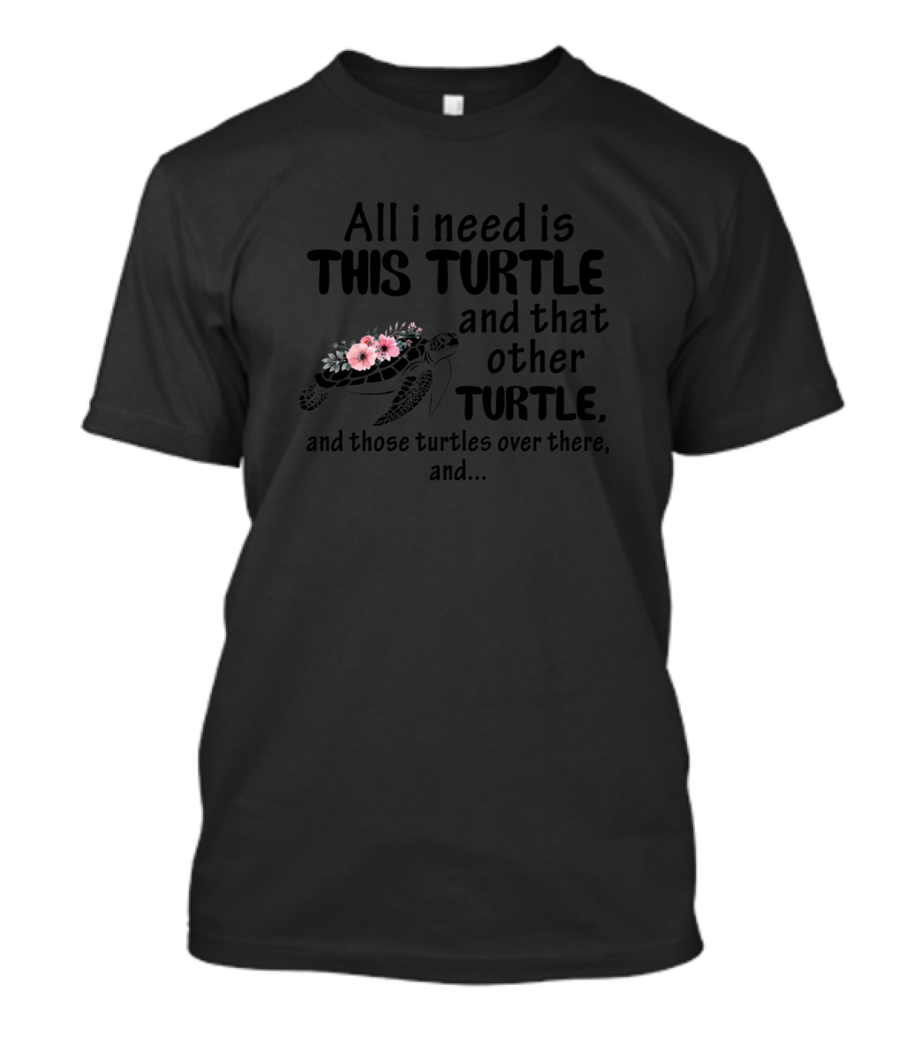 All I Need Is This Turtle And That Other Turtle And Those Turtles Over There And.. T-Shirt