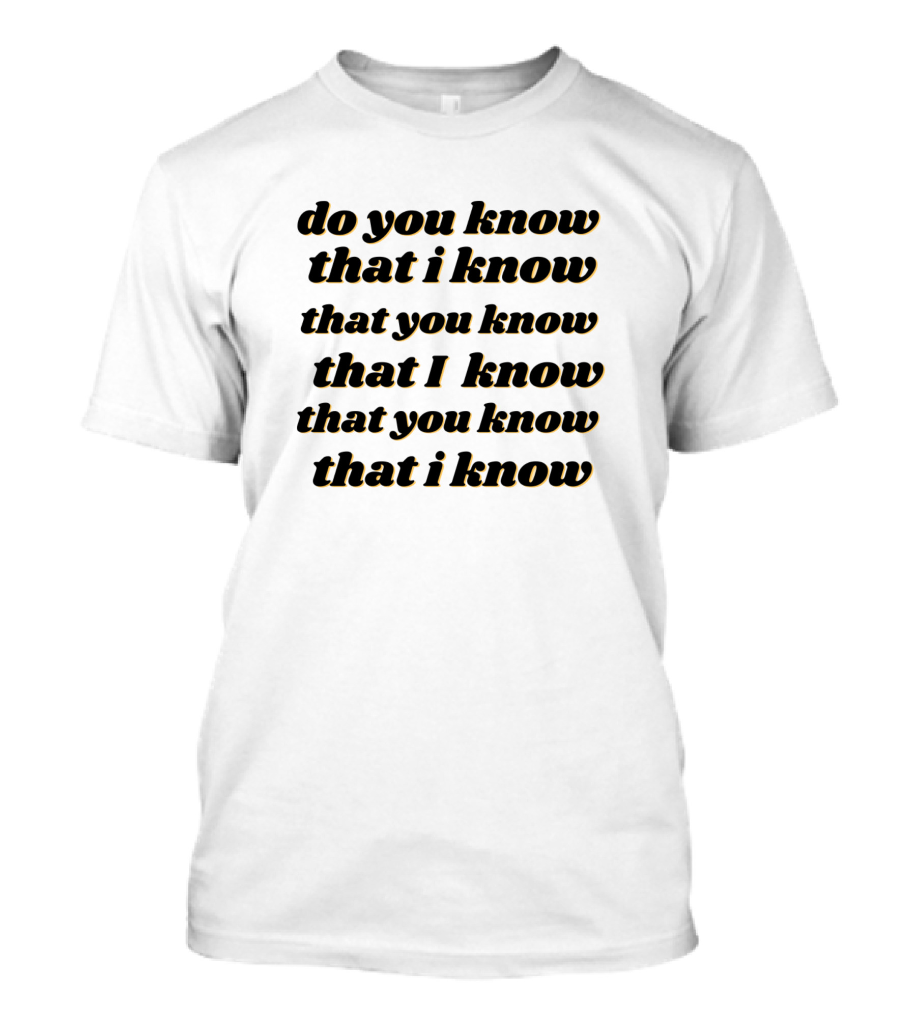 Do You Know That I Know That You Know That I Know That You Know That I Know T-Shirt