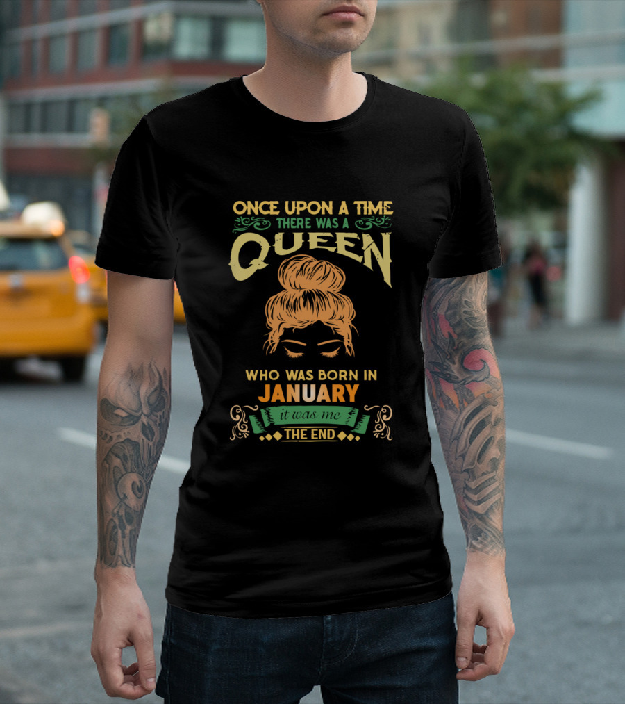 Once Upon A Time There Was A Queen Who Was Born In January It Was Me The End T-Shirt