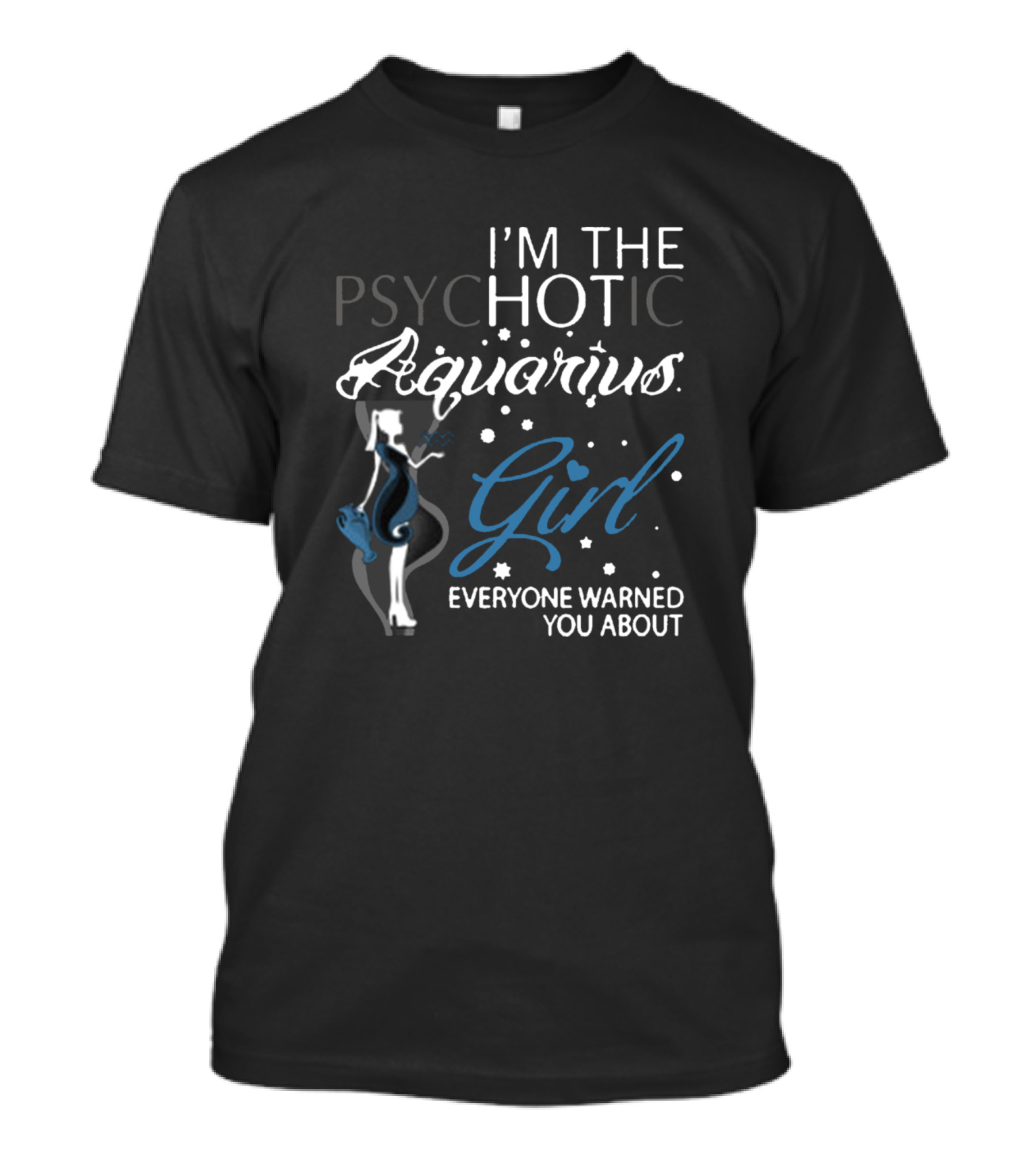 I'm The Psychotic Aquarius Girl Everyone Warned You About T-Shirt