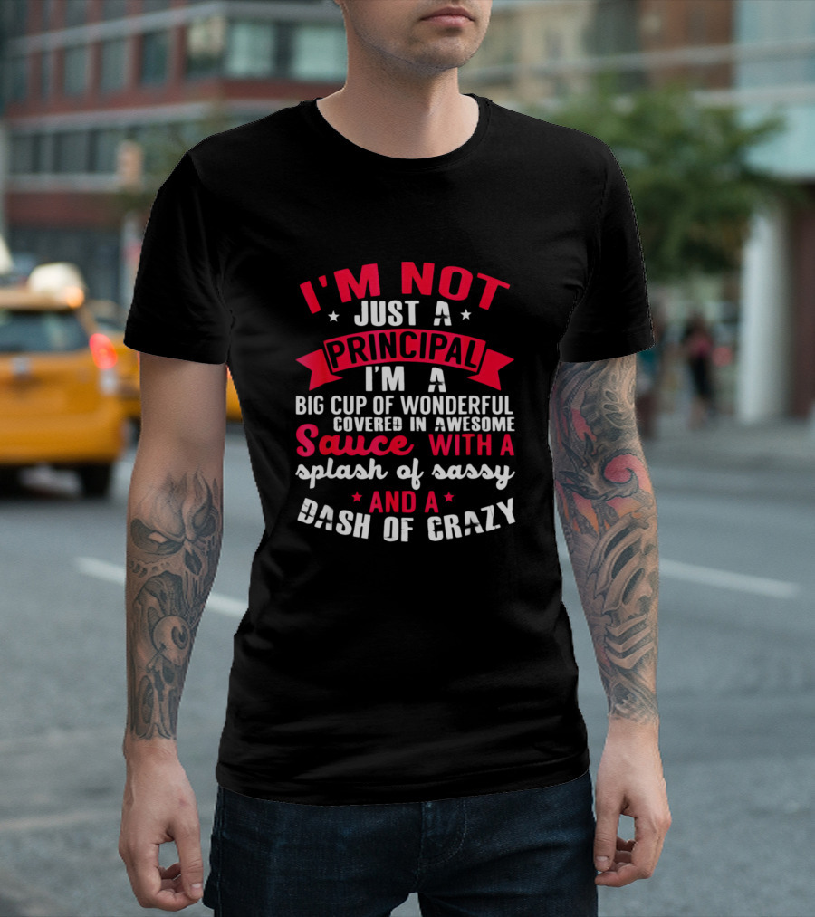 I'm Not Just a Principal I'm a Big Cup of Wonderful Covered in Awesome Sauce with a Splash of Sassy and a Dash of Crazy T-Shirt