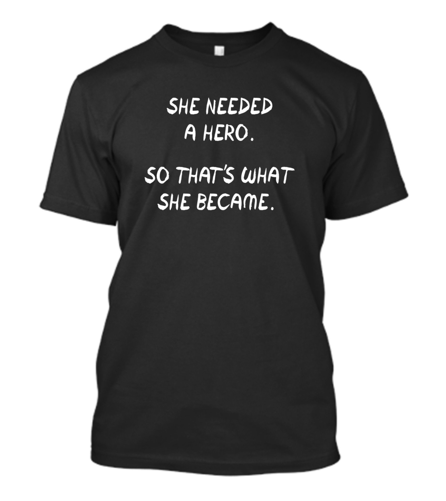 She Needed A Hero So That's What She Became T-Shirt