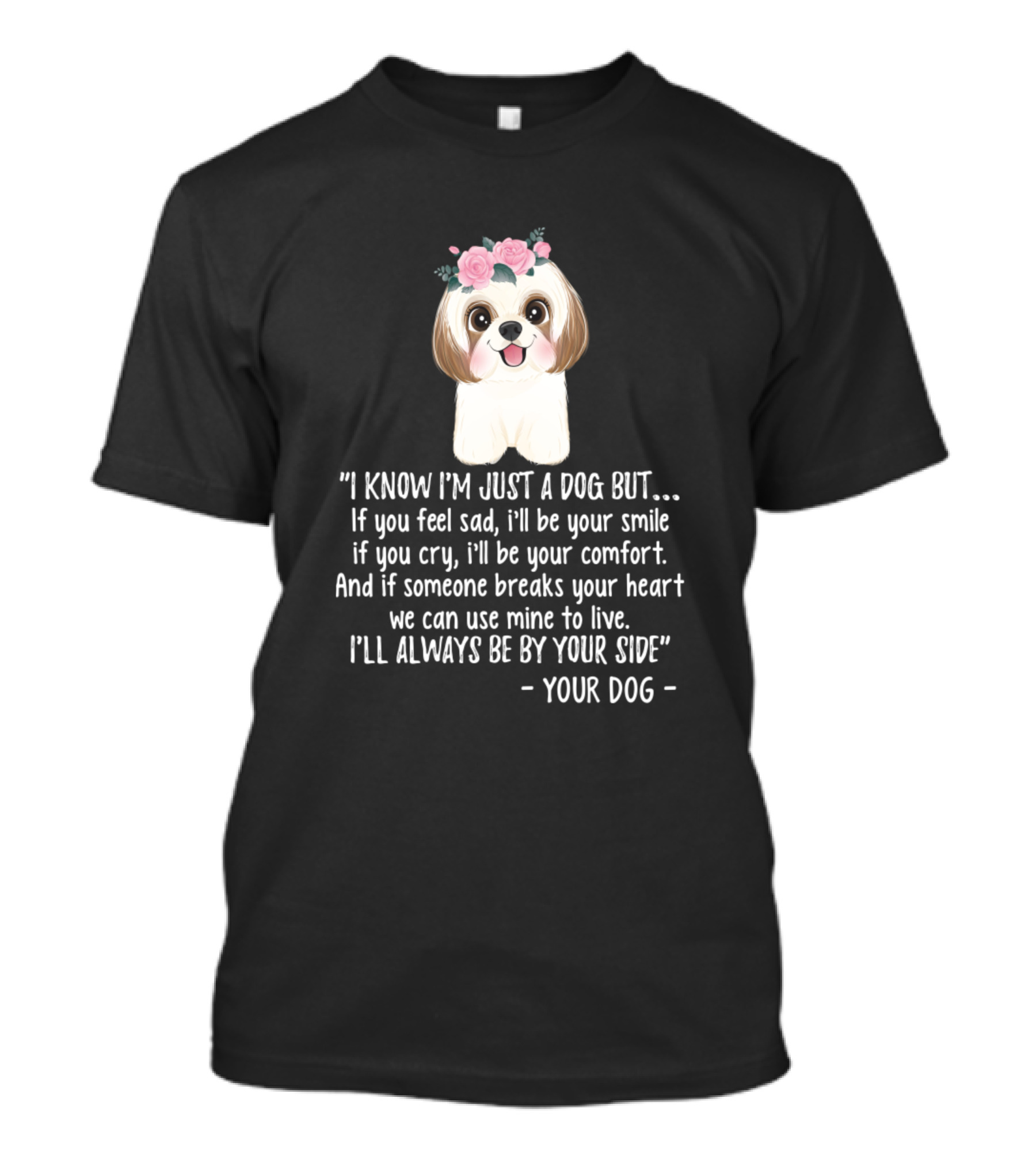 I Know I’m Just A Dog But If You Feel Sad I’ll Be Your Smile Comfort By Your Side Your Dog T-Shirt