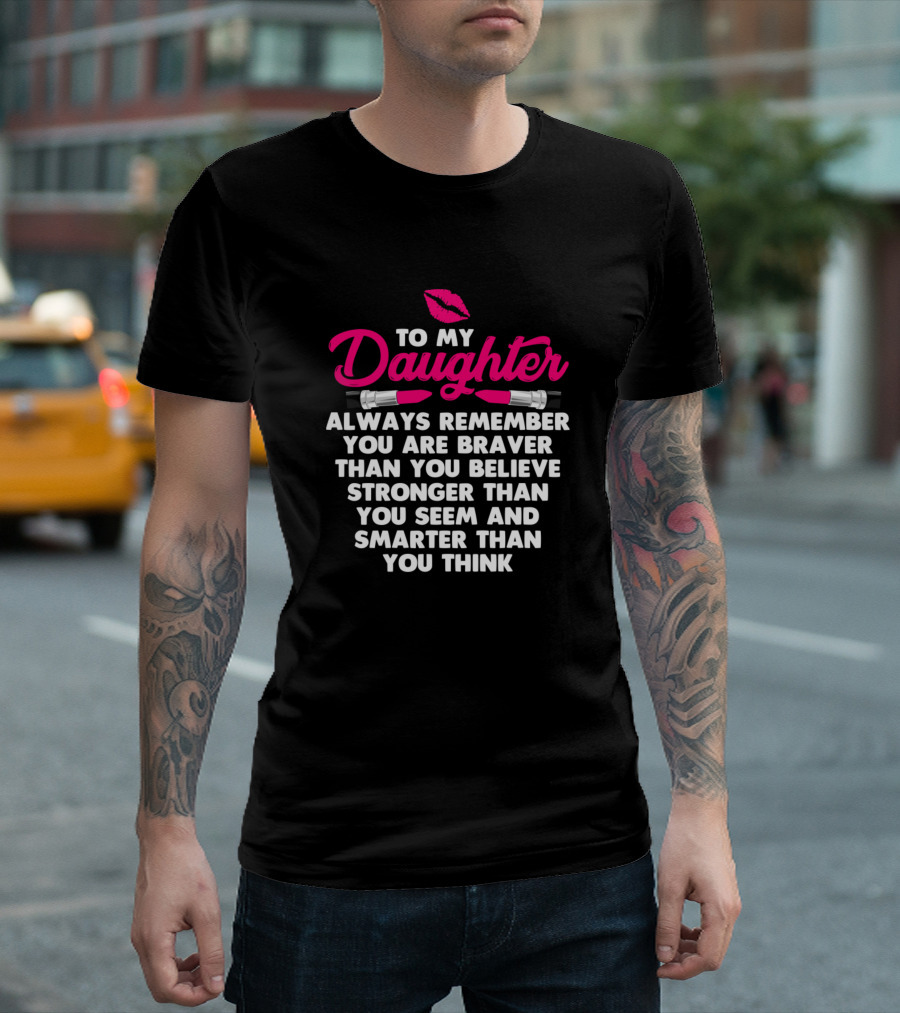 To My Daughter Always Remember You Are Braver Than You Believe Stronger Than You Seem Smarter Than You Think T-Shirt